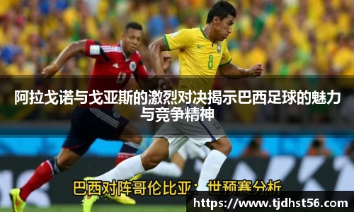 阿拉戈诺与戈亚斯的激烈对决揭示巴西足球的魅力与竞争精神